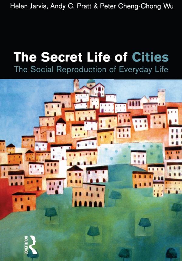 The Secret Life of Cities by Andy C. Pratt, Helen Jarvis, Peter Cheng-Chong Wu