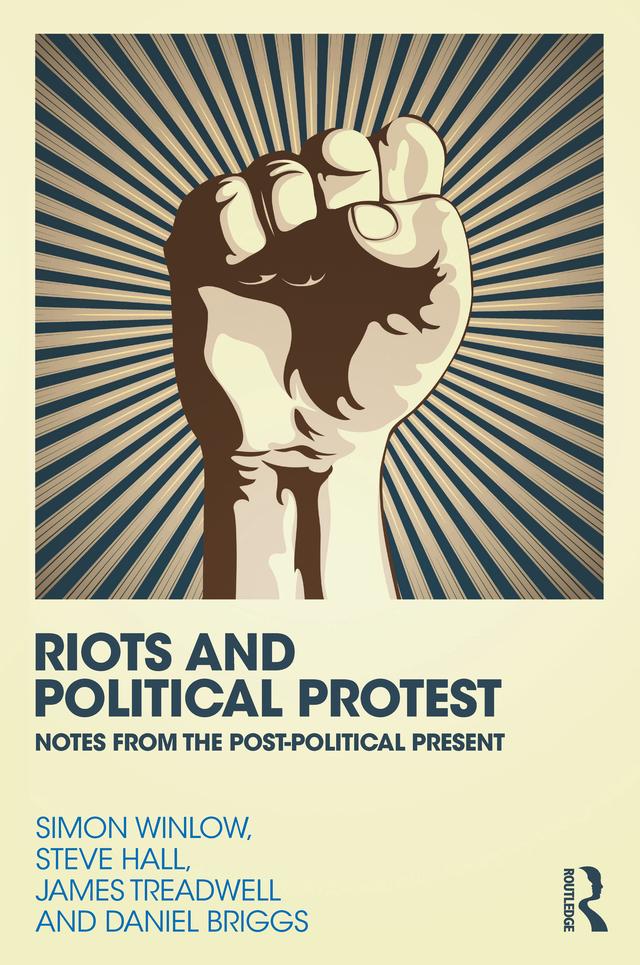 Riots and Political Protest by Daniel Briggs, James Treadwell, Simon Winlow, Steve Hall