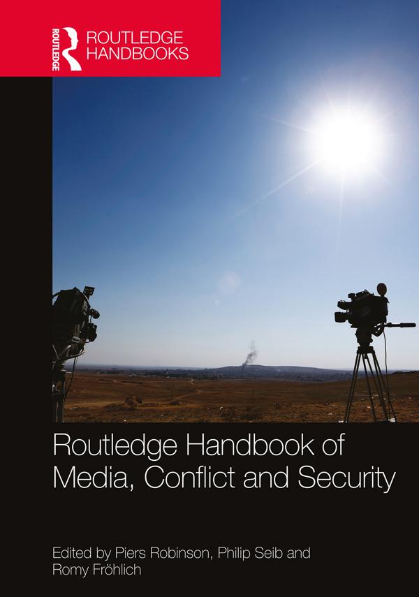 Routledge Handbook of Media, Conflict and Security by Philip Seib, Piers Robinson, Romy Frohlich