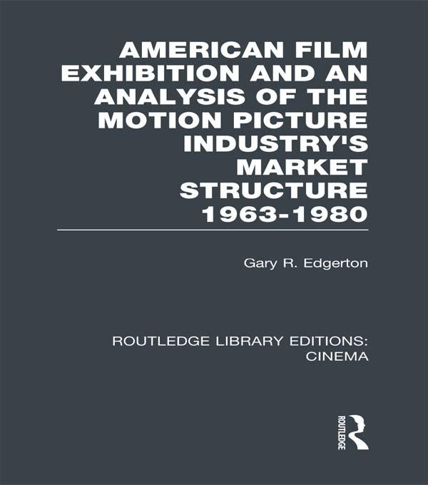 American Film Exhibition and an Analysis of the Motion Picture Industry's Market Structure 1963-1980 by Gary Edgerton