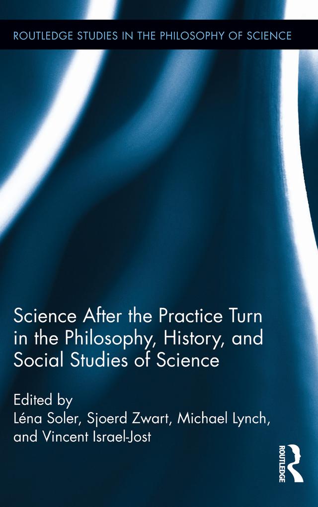 Science after the Practice Turn in the Philosophy, History, and Social Studies of Science by Léna Soler, Michael Lynch, Sjoerd Zwart, Vincent Israel-Jost