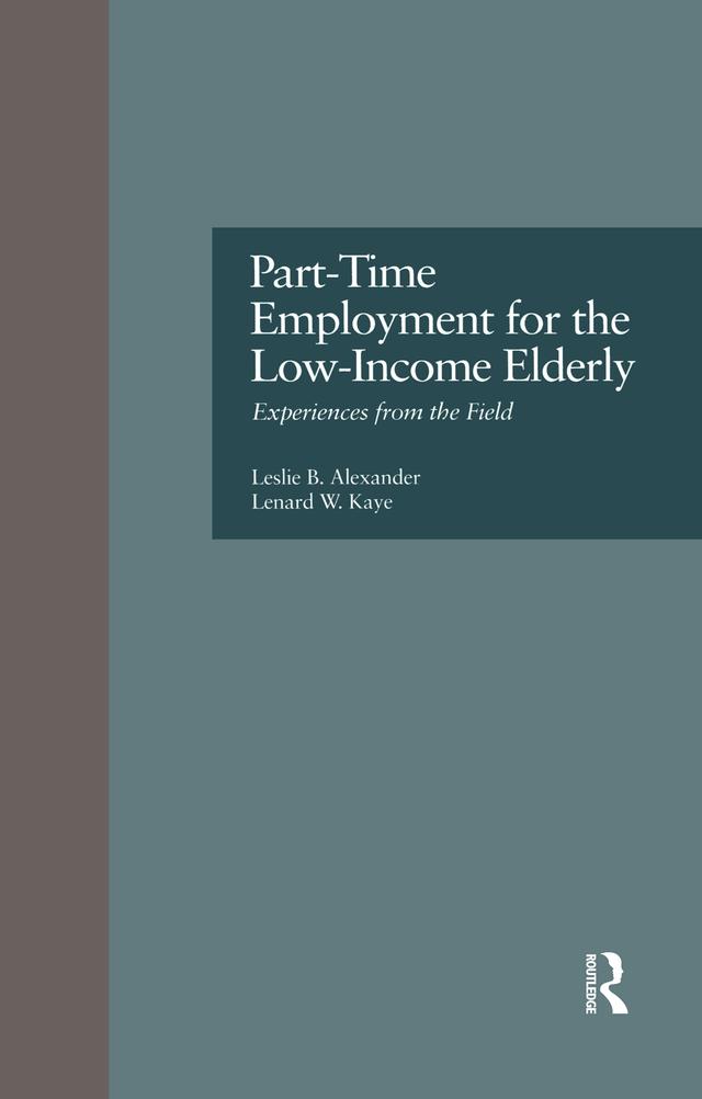 Part-Time Employment for the Low-Income Elderly by Lenard W. Kaye, Leslie B. Alexander