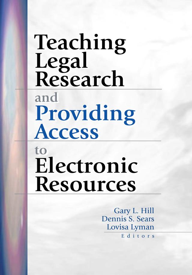 Teaching Legal Research and Providing Access to Electronic Resources by Dennis S Sears, Gary Hill, Lovisa Lyman