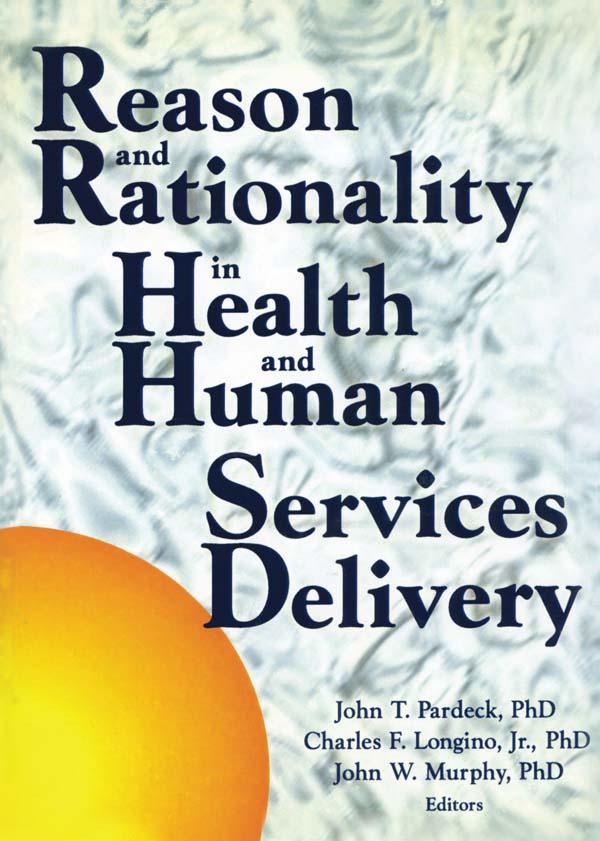 Reason and Rationality in Health and Human Services Delivery by Charles Longino, Jr, Jean A Pardeck, John W Murphy