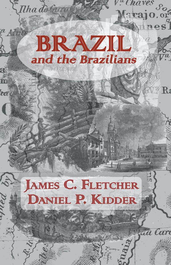 Brazil and the Brazilians by Daniel P. Kidder, James C. Fletcher