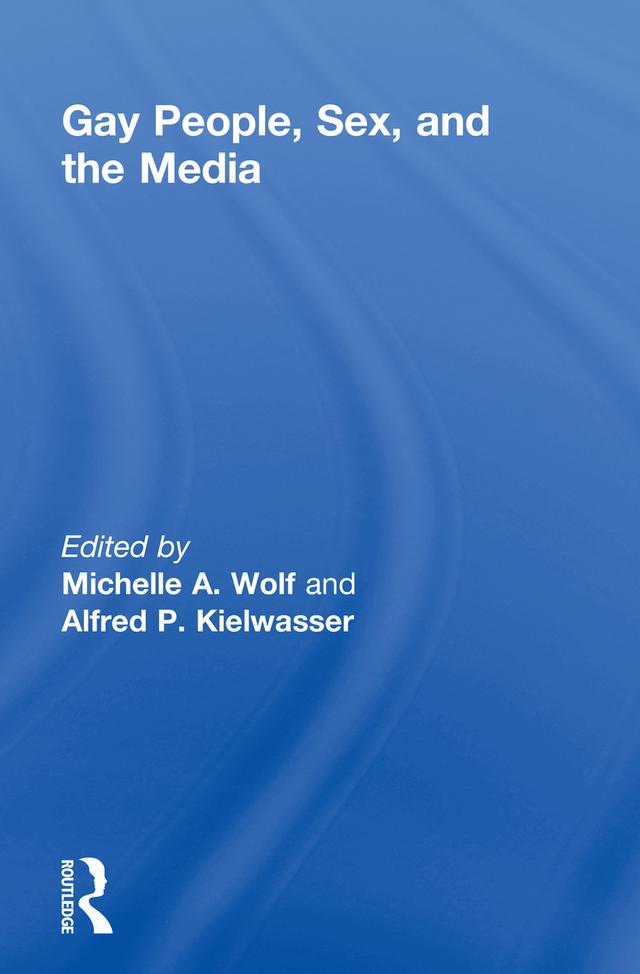 Gay People, Sex, and the Media by Alfred Kielwasser, Michelle Wolf