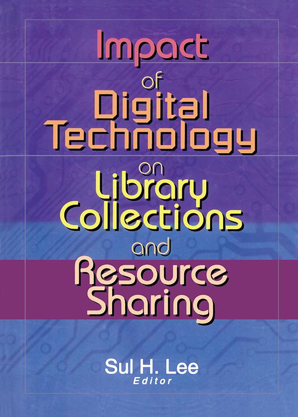 Impact of Digital Technology on Library Collections and Resource Sharing by Sul H. Lee