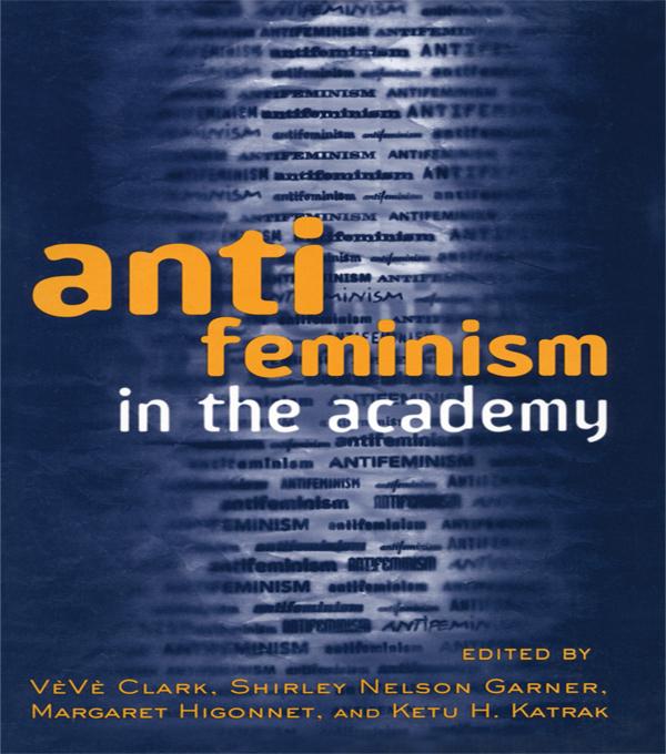 Anti-feminism in the Academy by Ketu Katrak, Margaret Higonnet, Shirley Nelson Garner, Veve Clark