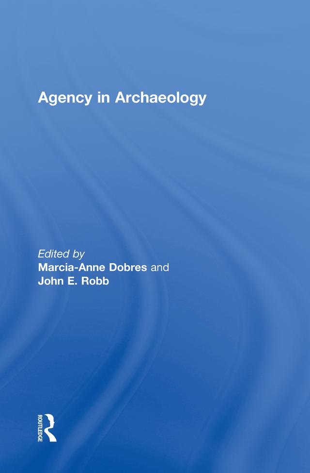 Agency in Archaeology by John Robb, Marcia-Anne Dobres
