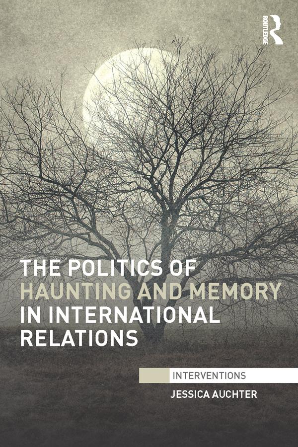 The Politics of Haunting and Memory in International Relations by Jessica Auchter