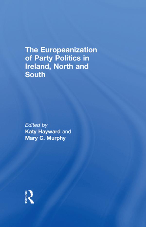 The Europeanization of Party Politics in Ireland, North and South by Katy Hayward, Mary Murphy