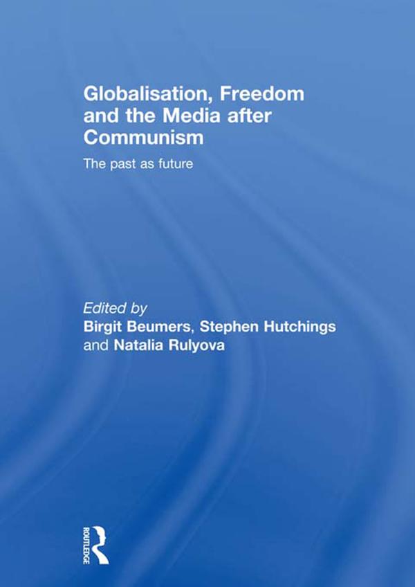 Globalisation, Freedom and the Media after Communism by Birgit Beumers, Natalia Rulyova, Stephen Hutchings