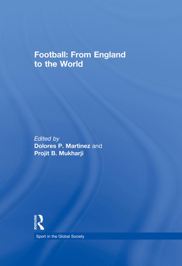 Football: From England to the World by Dolores Martinez, Projit B. Mukharji