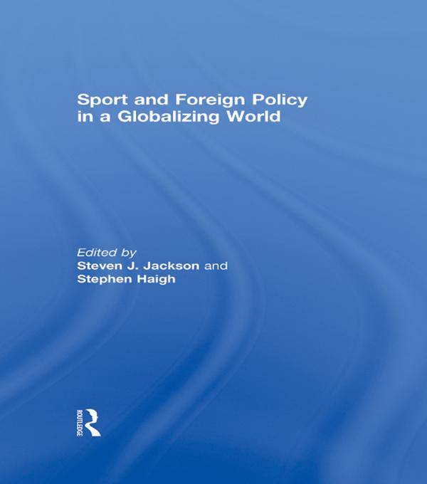 Sport and Foreign Policy in a Globalizing World by Steven Haigh, Steven J. Jackson