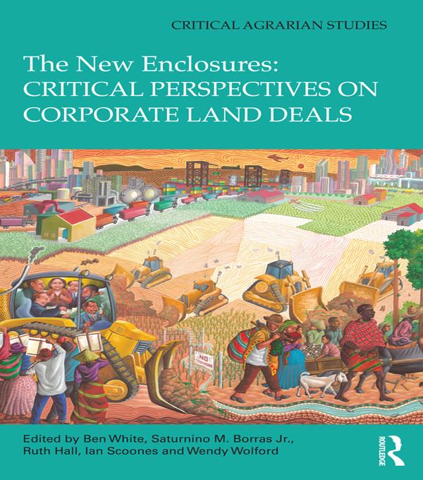The New Enclosures: Critical Perspectives on Corporate Land Deals by Ben White, Ian Scoones, Ruth Hall, Saturnino Borras Jr., Wendy Wolford