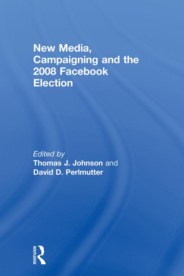 New Media, Campaigning and the 2008 Facebook Election by David D. Perlmutter, Thomas J. Johnson