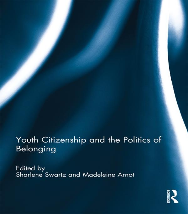 Youth Citizenship and the Politics of Belonging by Madeleine Arnot, Sharlene Swartz