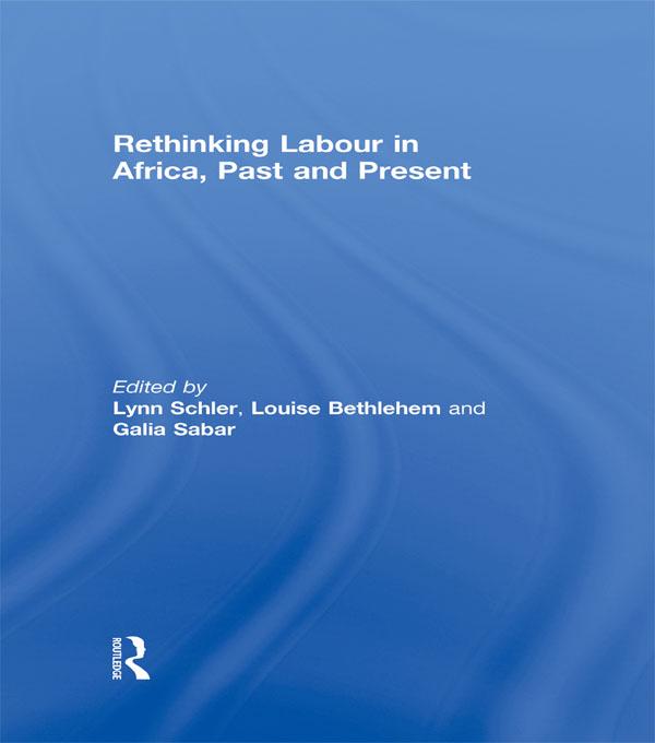 Rethinking Labour in Africa, Past and Present by Galia Sabar, Louise Bethlehem, Lynn Schler