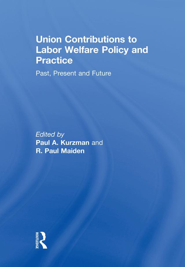 Union Contributions to Labor Welfare Policy and Practice by Paul A. Kurzman, R.Paul Maiden