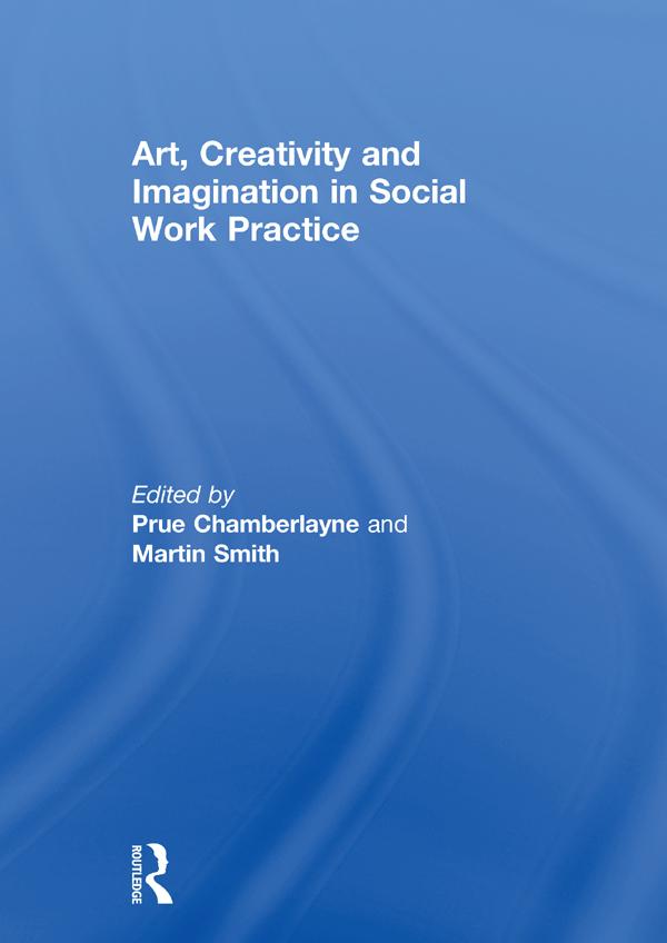 Art, Creativity and Imagination in Social Work Practice. by Martin Smith, Prue Chamberlayne