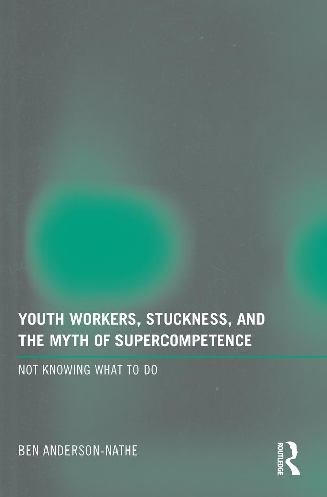 Youth Workers, Stuckness, and the Myth of Supercompetence by Ben Anderson-Nathe