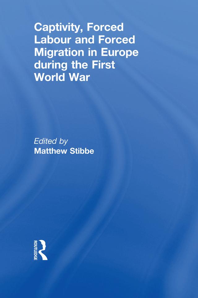 Captivity, Forced Labour and Forced Migration in Europe during the First World War by Matthew Stibbe