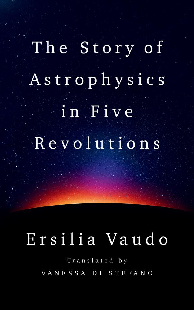 The Story of Astrophysics in Five Revolutions by Ersilia Vaudo, Vanessa Di Stefano