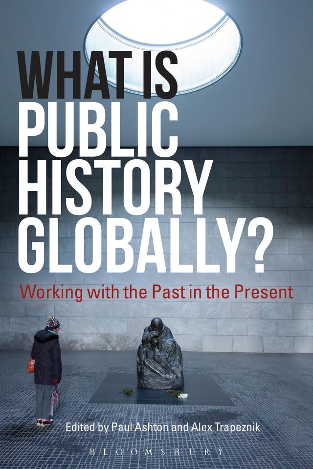 What Is Public History Globally? by Alex Trapeznik, Paul Ashton