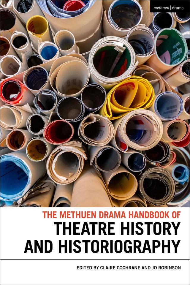 The Methuen Drama Handbook of Theatre History and Historiography by Claire Cochrane, Jo Robinson