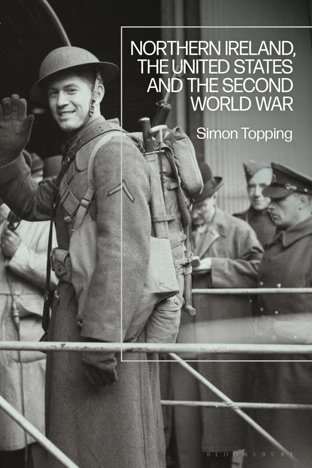 Northern Ireland, the United States and the Second World War by Simon Topping