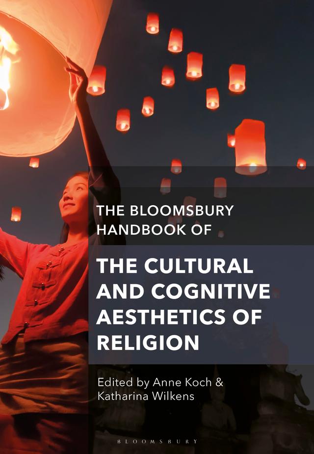 The Bloomsbury Handbook of the Cultural and Cognitive Aesthetics of Religion by Anne Koch, Katharina Wilkens