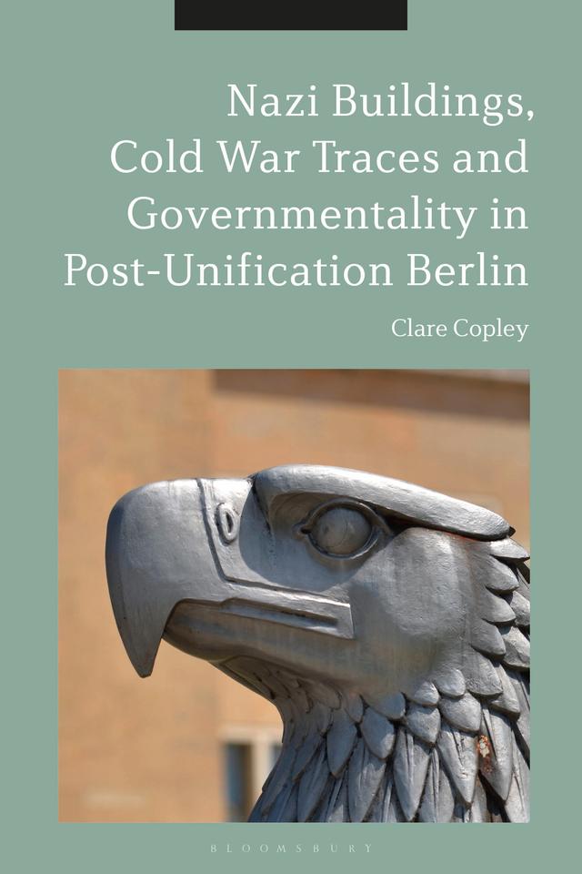 Nazi Buildings, Cold War Traces and Governmentality in Post-Unification Berlin by Clare Copley