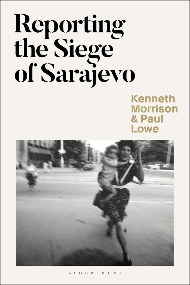 Reporting the Siege of Sarajevo by Kenneth Morrison, Paul Lowe