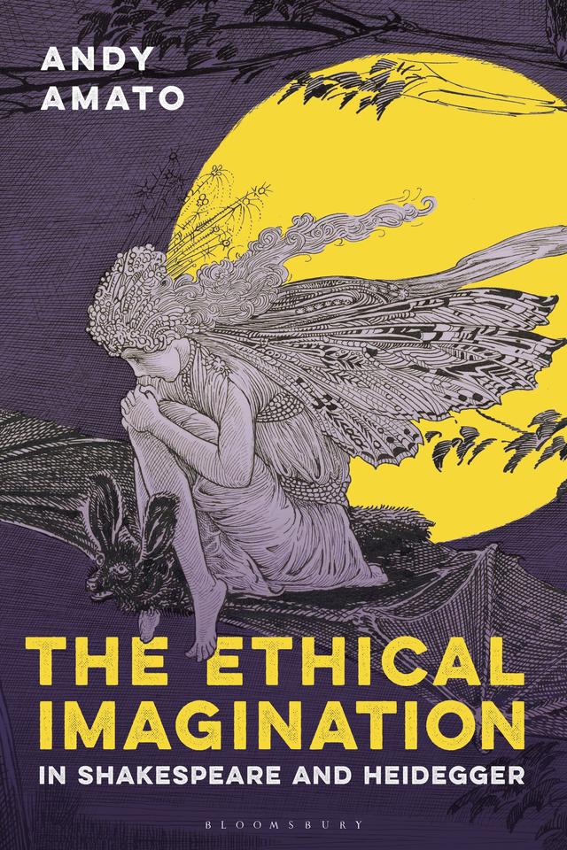 The Ethical Imagination in Shakespeare and Heidegger by Andy Amato