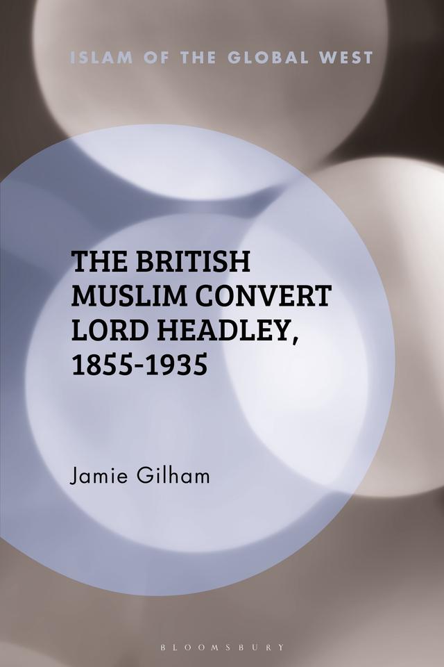 The British Muslim Convert Lord Headley, 1855-1935 by Jamie Gilham