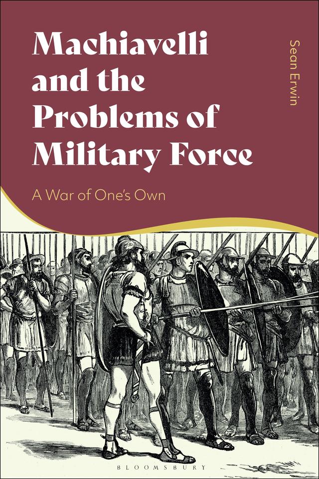 Machiavelli and the Problems of Military Force by Sean Erwin
