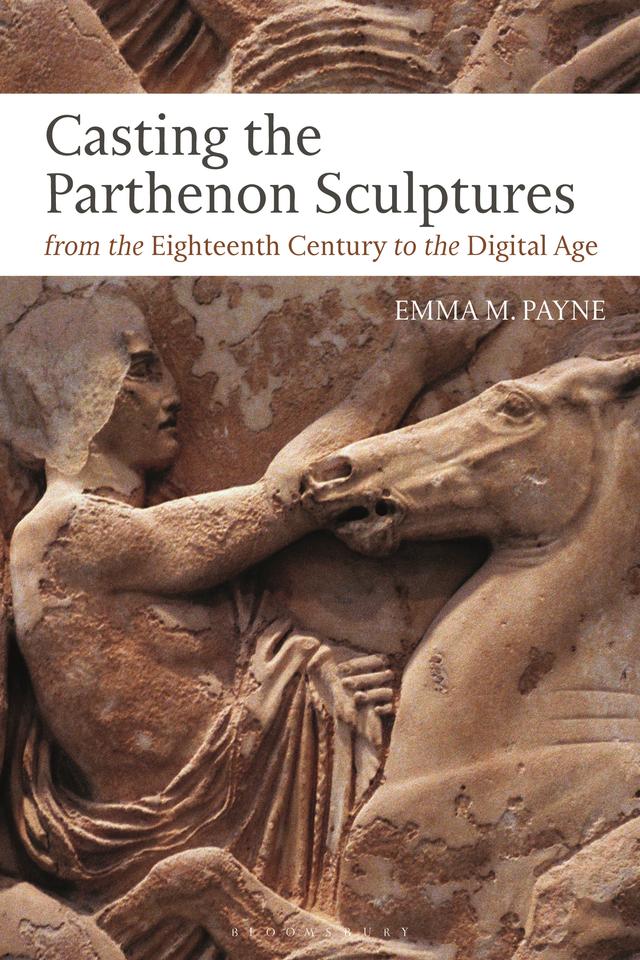 Casting the Parthenon Sculptures from the Eighteenth Century to the Digital Age by Emma M. Payne