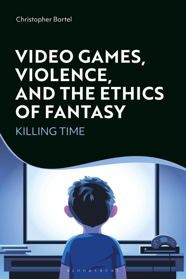 Video Games, Violence, and the Ethics of Fantasy by Christopher Bartel