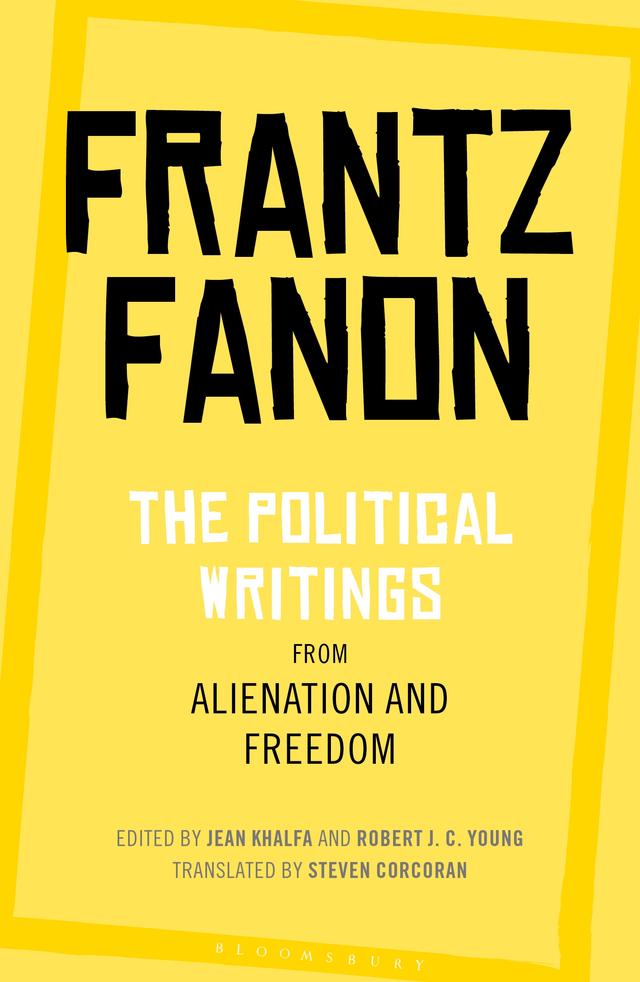 The Political Writings from Alienation and Freedom by Frantz Fanon, Jean Khalfa, Robert J. C. Young, Steven Corcoran