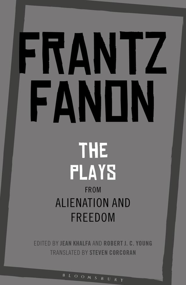 The Plays from Alienation and Freedom by Frantz Fanon, Jean Khalfa, Robert J. C. Young, Steven Corcoran