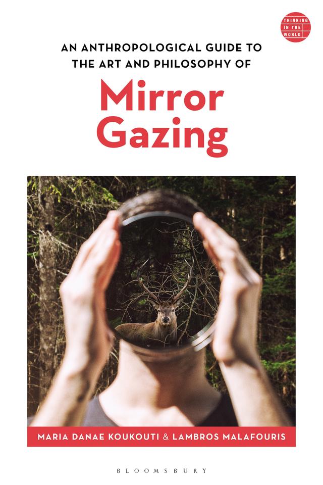 An Anthropological Guide to the Art and Philosophy of Mirror Gazing by Lambros Malafouris, Maria Danae Koukouti
