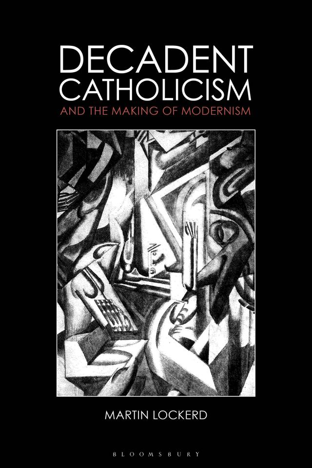 Decadent Catholicism and the Making of Modernism by Martin Lockerd