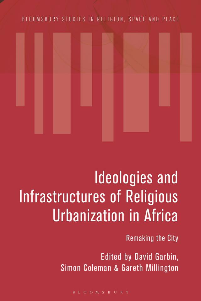 Ideologies and Infrastructures of Religious Urbanization in Africa by David Garbin, Gareth Millington, Simon Coleman