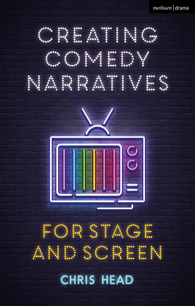 Creating Comedy Narratives for Stage and Screen by Chris Head