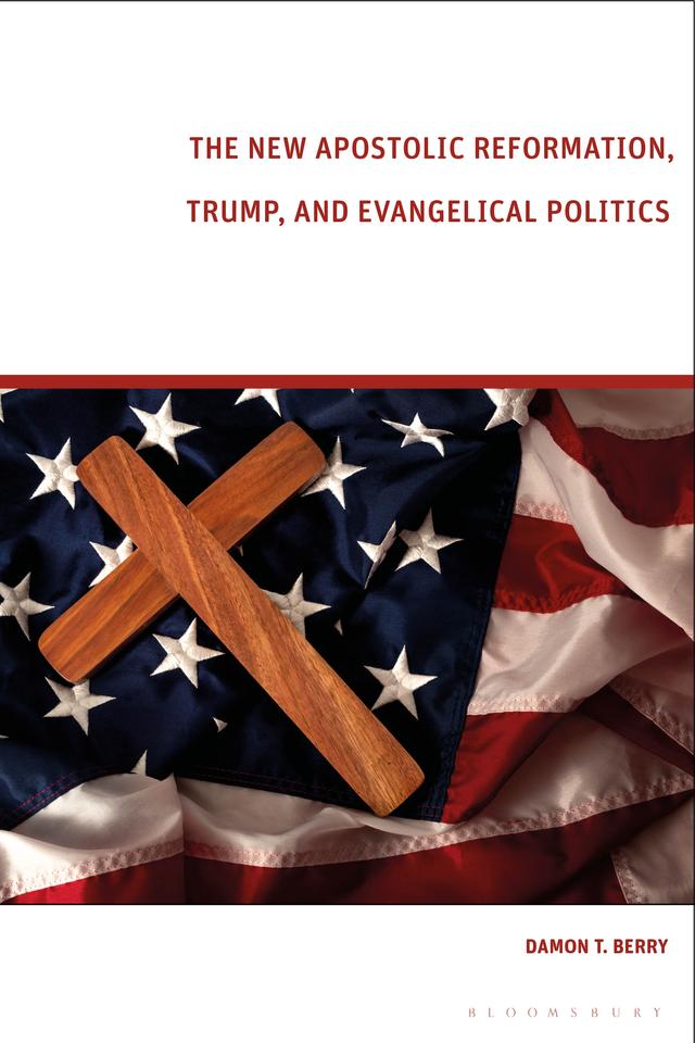 The New Apostolic Reformation, Trump, and Evangelical Politics by Damon T. Berry