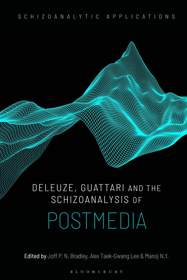 Deleuze, Guattari and the Schizoanalysis of Postmedia by Alex Taek-Gwang Lee, Joff P. N. Bradley, Manoj N.Y.