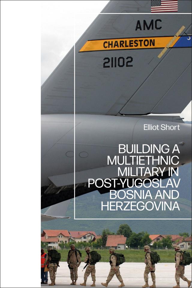Building a Multiethnic Military in Post-Yugoslav Bosnia and Herzegovina by Elliot Short