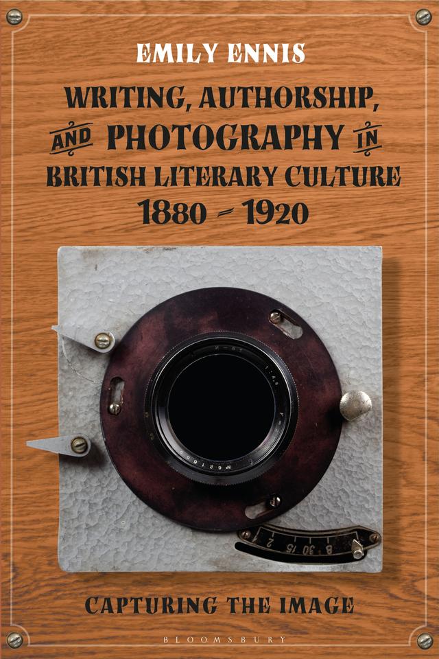 Writing, Authorship and Photography in British Literary Culture, 1880 - 1920 by Emily Ennis