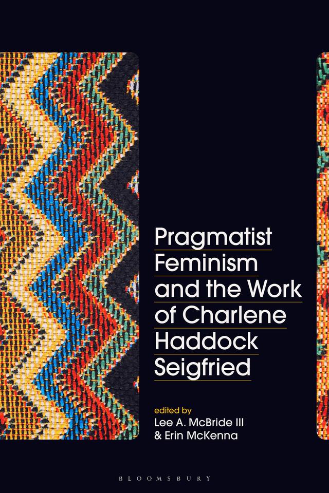 Pragmatist Feminism and the Work of Charlene Haddock Seigfried by Erin McKenna, Lee A. McBride III