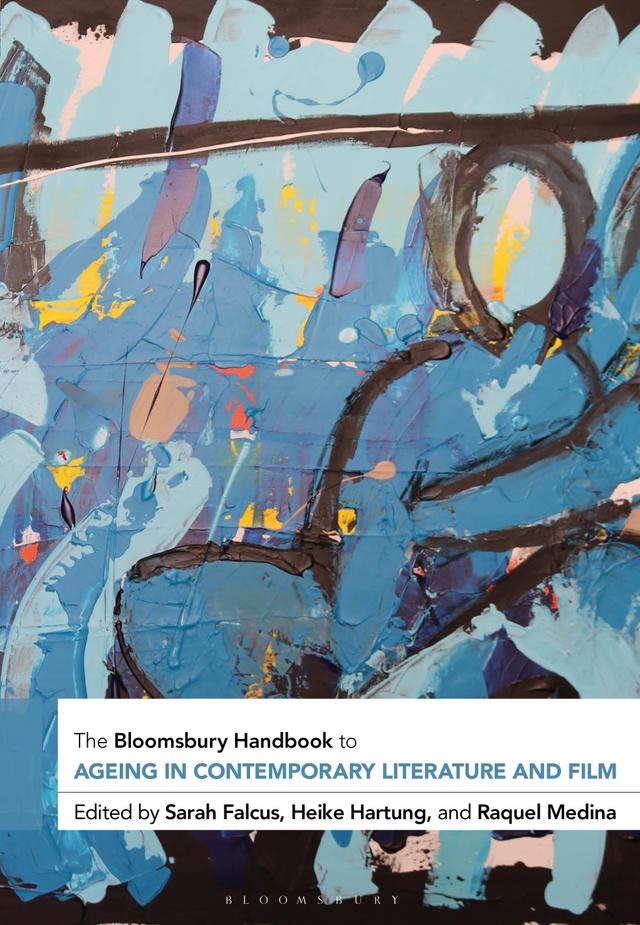 The Bloomsbury Handbook to Ageing in Contemporary Literature and Film by Heike Hartung, Raquel Medina, Sarah Falcus